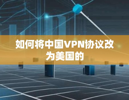 如何将中国VPN协议改为美国的