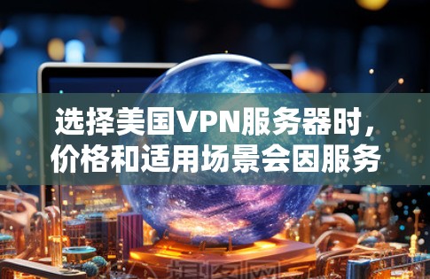 选择美国VPN服务器时,价格和适用场景会因服务提供商和协议而有所不同。以下是一些关键点和建议,帮助您更好地理解 选择美国VPN服务器时,价格和适用场景会因服务提供商和协议而有所不同。以下是一些关键点和建议,帮助您更好地理解