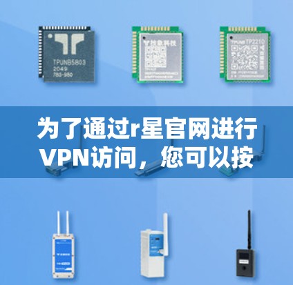 为了通过r星官网进行VPN访问,您可以按照以下步骤操作 为了通过r星官网进行VPN访问,您可以按照以下步骤操作