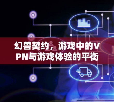 幻兽契约,游戏中的VPN与游戏体验的平衡之道 幻兽契约,游戏中的VPN与游戏体验的平衡之道