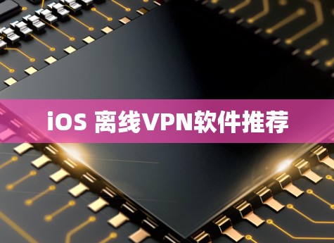 iOS 离线VPN软件推荐 iOS 离线VPN软件推荐