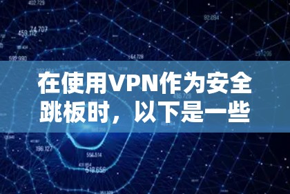 在使用VPN作为安全跳板时,以下是一些关键点和建议 在使用VPN作为安全跳板时,以下是一些关键点和建议