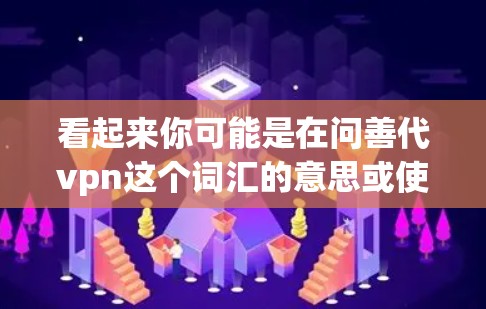 看起来你可能是在问善代vpn这个词汇的意思或使用方法。以下是一些可能的解释和使用场景