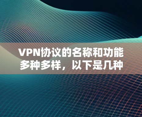 VPN协议的名称和功能多种多样,以下是几种常用的VPN协议及其特点 VPN协议的名称和功能多种多样,以下是几种常用的VPN协议及其特点