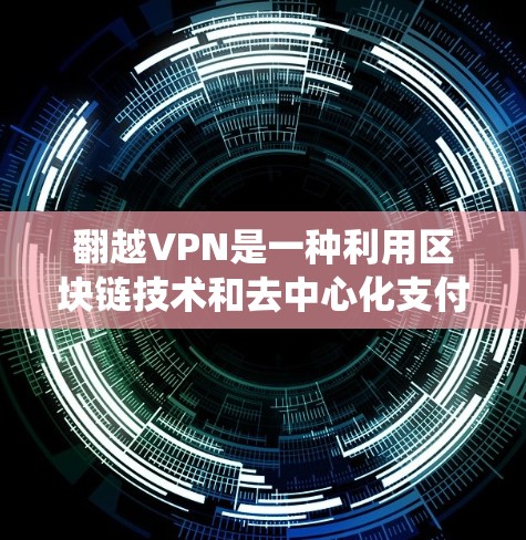翻越VPN是一种利用区块链技术和去中心化支付系统设计的网络安全工具,旨在提供更安全、透明和高效的网络保护服务。以下是关于翻越VPN的详细分析 翻越VPN是一种利用区块链技术和去中心化支付系统设计的网络安全工具,旨在提供更安全、透明和高效的网络保护服务。以下是关于翻越VPN的详细分析