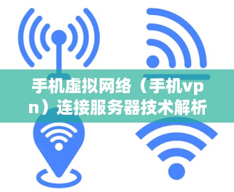 手机虚拟网络(手机vpn)连接服务器技术解析 手机虚拟网络(手机vpn)连接服务器技术解析