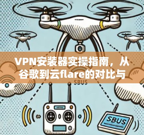 VPN安装器实操指南，从谷歌到云flare的对比与选择
