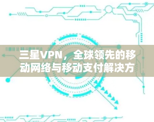 三星VPN，全球领先的移动网络与移动支付解决方案