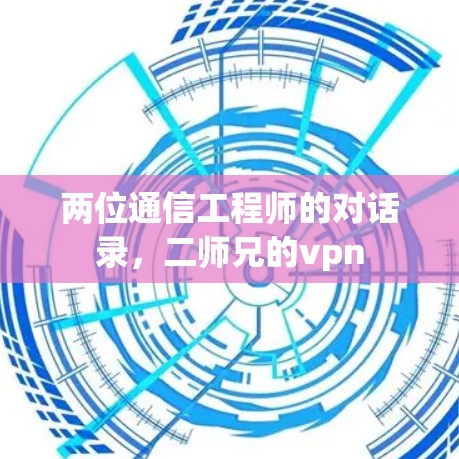 两位通信工程师的对话录,二师兄的vpn 两位通信工程师的对话录,二师兄的vpn