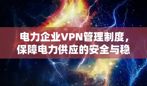 电力企业VPN管理制度，保障电力供应的安全与稳定