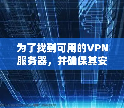 为了找到可用的VPN服务器，并确保其安全性和可靠性的配置，以下是一个系统的解决方案