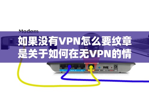 如果没有VPN怎么要纹章是关于如何在无VPN的情况下实现身份验证或纹章功能的，可以参考以下步骤