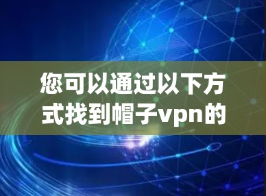 您可以通过以下方式找到帽子vpn的下载链接 您可以通过以下方式找到帽子vpn的下载链接