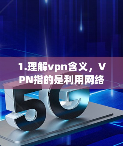1.理解vpn含义,VPN指的是利用网络进行非法活动的技术手段 1.理解vpn含义,VPN指的是利用网络进行非法活动的技术手段