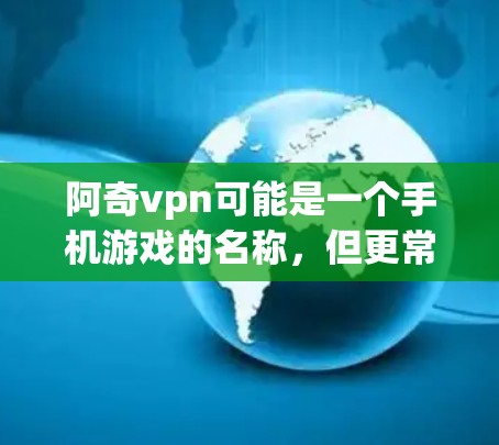 阿奇vpn可能是一个手机游戏的名称,但更常见的是阿申或类似的名字。如果您指的是阿奇游戏或阿申游戏,请提供更多上下文以帮助您找到正确的资源 阿奇vpn可能是一个手机游戏的名称,但更常见的是阿申或类似的名字。如果您指的是阿奇游戏或阿申游戏,请提供更多上下文以帮助您找到正确的资源