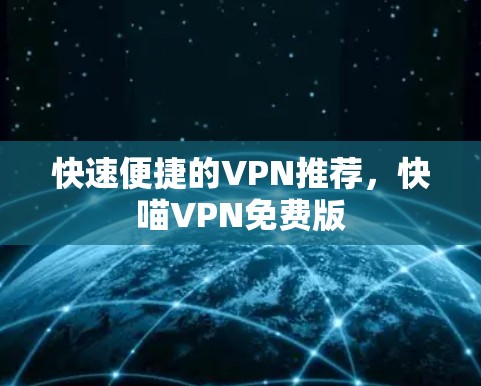 快速便捷的VPN推荐,快喵VPN免费版 快速便捷的VPN推荐,快喵VPN免费版