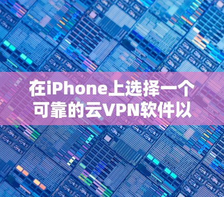 在iPhone上选择一个可靠的云VPN软件以确保数据安全,以下是一个有条理的推荐 在iPhone上选择一个可靠的云VPN软件以确保数据安全,以下是一个有条理的推荐