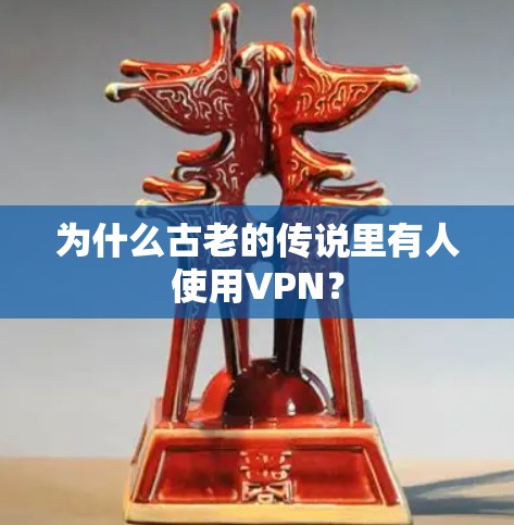 为什么古老的传说里有人使用VPN? 为什么古老的传说里有人使用VPN?