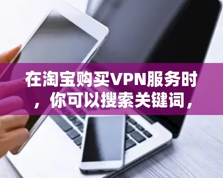 在淘宝购买VPN服务时,你可以搜索关键词,例如 在淘宝购买VPN服务时,你可以搜索关键词,例如