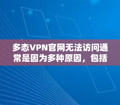多态VPN官网无法访问通常是因为多种原因,包括网络问题、服务器封禁、软件问题或网络连接不稳定。以下是逐步的解决方案 多态VPN官网无法访问通常是因为多种原因,包括网络问题、服务器封禁、软件问题或网络连接不稳定。以下是逐步的解决方案