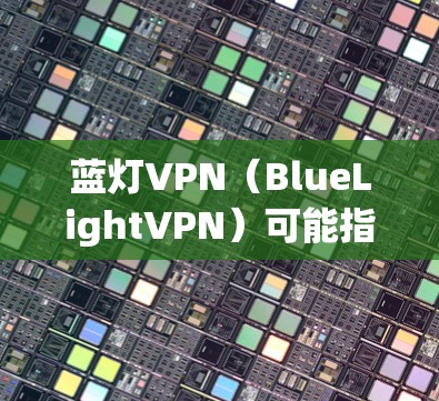 蓝灯VPN(BlueLightVPN)可能指的是某个软件或应用,如果你在使用过程中遇到了性能问题或延迟,以下是一些建议,帮助你优化其运行环境 蓝灯VPN(BlueLightVPN)可能指的是某个软件或应用,如果你在使用过程中遇到了性能问题或延迟,以下是一些建议,帮助你优化其运行环境