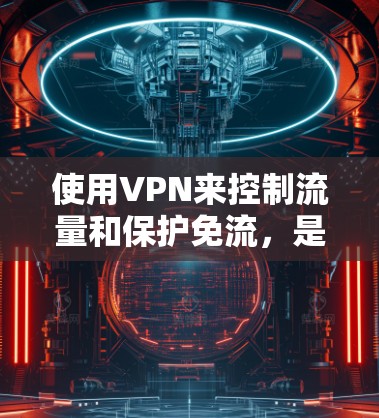 使用VPN来控制流量和保护免流,是现代网络使用中一个常见的方法。以下是一些基本的步骤和方法,帮助你使用VPN来控制流量 使用VPN来控制流量和保护免流,是现代网络使用中一个常见的方法。以下是一些基本的步骤和方法,帮助你使用VPN来控制流量