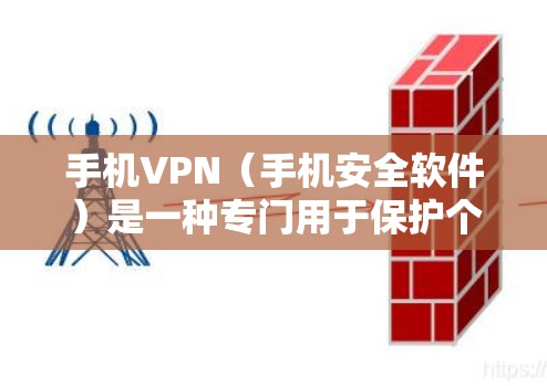 手机VPN（手机安全软件）是一种专门用于保护个人隐私和数据的安全软件，通常针对手机设备，以防止网络攻击、视频通话被窃听、数据泄露等场景。以下是使用手机VPN的具体步骤和注意事项