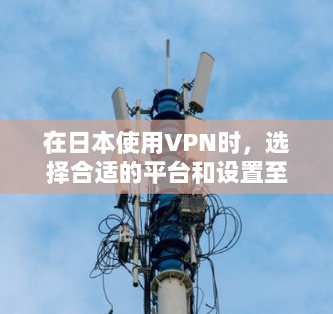 在日本使用VPN时，选择合适的平台和设置至关重要。以下是一些推荐的VPN服务和使用建议