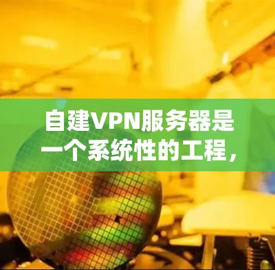 自建VPN服务器是一个系统性的工程,需要遵循以下步骤来确保其正确运行和稳定 自建VPN服务器是一个系统性的工程,需要遵循以下步骤来确保其正确运行和稳定