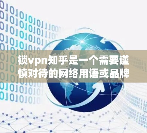 锁vpn知乎是一个需要谨慎对待的网络用语或品牌名称。以下是对锁VPN平台的综合分析和评价 锁vpn知乎是一个需要谨慎对待的网络用语或品牌名称。以下是对锁VPN平台的综合分析和评价