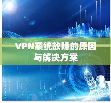 VPN系统故障的原因与解决方案