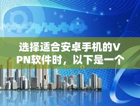 选择适合安卓手机的VPN软件时,以下是一个有条理的指南 选择适合安卓手机的VPN软件时,以下是一个有条理的指南