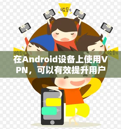 在Android设备上使用VPN，可以有效提升用户体验，减少数据丢失，同时确保网络的安全性。以下是使用Android设备连接VPN的步骤和注意事项