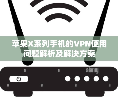 苹果X系列手机的VPN使用问题解析及解决方案