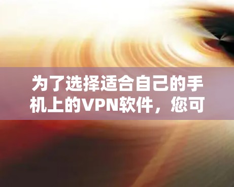 为了选择适合自己的手机上的VPN软件，您可以按照以下步骤进行