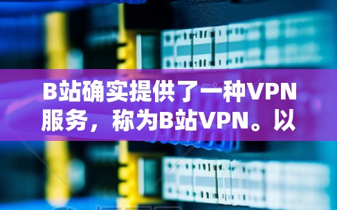 B站确实提供了一种VPN服务，称为B站VPN。以下是获取B站VPN的具体步骤