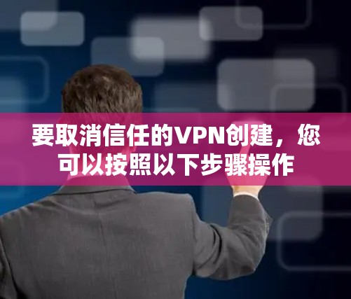 要取消信任的VPN创建，您可以按照以下步骤操作