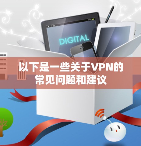 以下是一些关于VPN的常见问题和建议