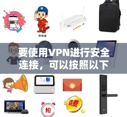 要使用VPN进行安全连接,可以按照以下步骤进行 要使用VPN进行安全连接,可以按照以下步骤进行