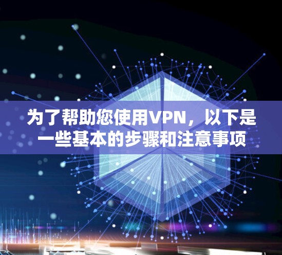 为了帮助您使用VPN，以下是一些基本的步骤和注意事项