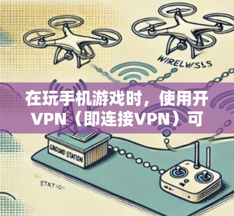 在玩手机游戏时,使用开VPN(即连接VPN)可以提升游戏的安全性。以下是详细的步骤和注意事项 在玩手机游戏时,使用开VPN(即连接VPN)可以提升游戏的安全性。以下是详细的步骤和注意事项
