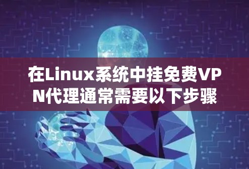在Linux系统中挂免费VPN代理通常需要以下步骤