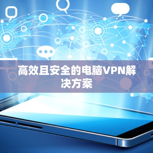 高效且安全的电脑VPN解决方案 高效且安全的电脑VPN解决方案