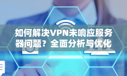 如何解决VPN未响应服务器问题？全面分析与优化建议