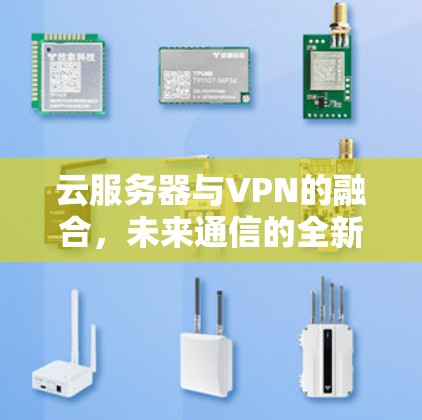 云服务器与VPN的融合，未来通信的全新解决方案