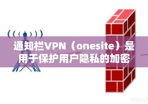 通知栏VPN（onesite）是用于保护用户隐私的加密服务，通常需要特定的访问权限。以下是解决此类问题的步骤