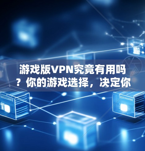 游戏版VPN究竟有用吗？你的游戏选择，决定你的未来！
