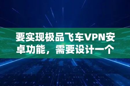 要实现极品飞车VPN安卓功能,需要设计一个能够同时支持电脑和手机观看极品飞车并添加VPN保护系统的应用。以下是实现该功能的关键步骤和设计 要实现极品飞车VPN安卓功能,需要设计一个能够同时支持电脑和手机观看极品飞车并添加VPN保护系统的应用。以下是实现该功能的关键步骤和设计