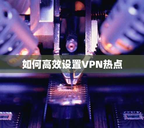 如何高效设置VPN热点 如何高效设置VPN热点