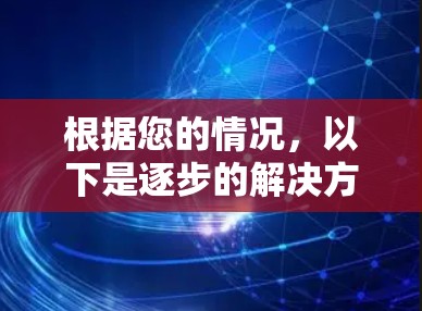 根据您的情况，以下是逐步的解决方案